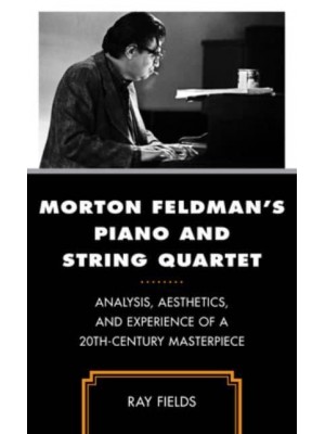 Morton Feldman's Piano and String Quartet Analysis, Aesthetics, and Experience of a 20Th-Century Masterpiece