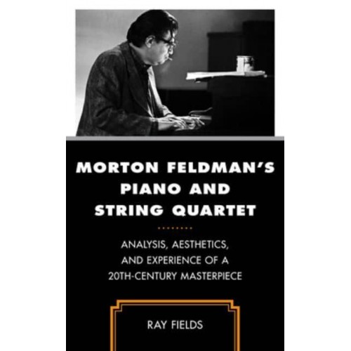 Morton Feldman's Piano and String Quartet Analysis, Aesthetics, and Experience of a 20Th-Century Masterpiece
