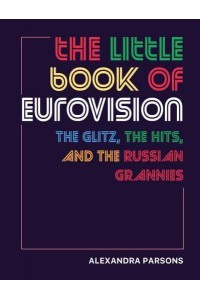The Little Book of Eurovision The Glitz, the Hits, and the Russian Grannies