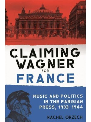 Claiming Wagner for France Music and Politics in the Parisian Press, 1933-1944 - Eastman Studies in Music