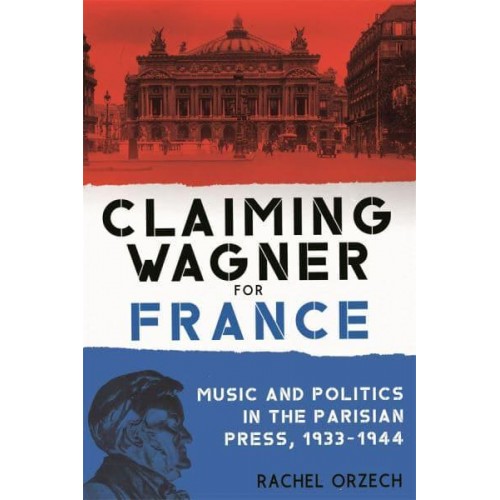 Claiming Wagner for France Music and Politics in the Parisian Press, 1933-1944 - Eastman Studies in Music