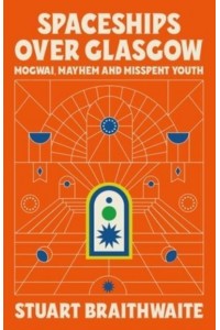 Spaceships Over Glasgow Mogwai and Misspent Youth