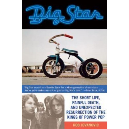 Big Star The Short Life, Painful Death, and Unexpected Resurrection of the Kings of Power Pop