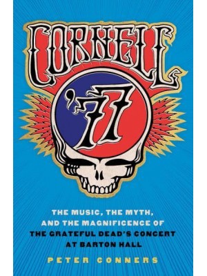 Cornell '77 The Music, the Myth, and the Magnificence of the Grateful Dead's Concert at Barton Hall