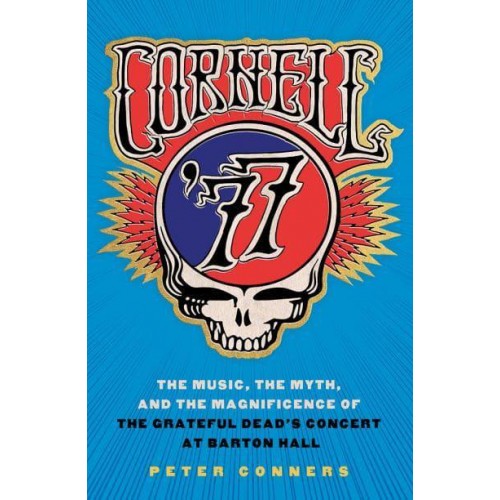 Cornell '77 The Music, the Myth, and the Magnificence of the Grateful Dead's Concert at Barton Hall