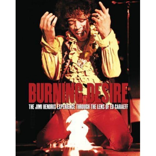 Burning Desire The Jimi Hendrix Experience Through the Lens of Ed Caraeff - ACC Art Books