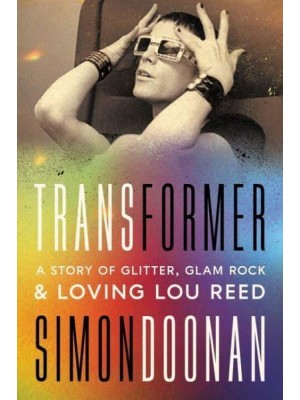 Transformer A Story of Glitter, Glam Rock, and Loving Lou Reed