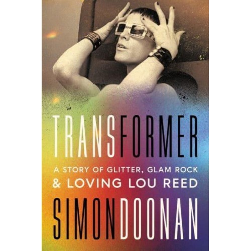 Transformer A Story of Glitter, Glam Rock, and Loving Lou Reed