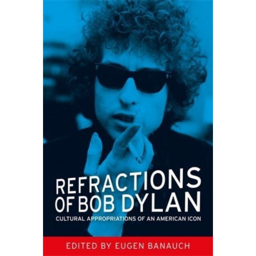 Refractions of Bob Dylan Cultural Appropriations of an American Icon