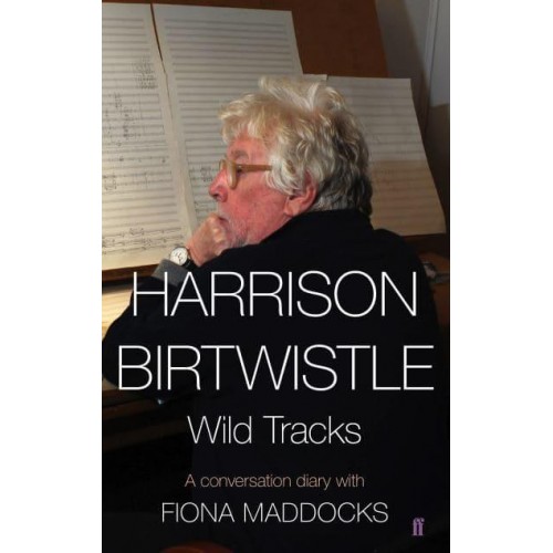 Harrison Birtwhistle Wild Tracks : A Conversation Diary With Fiona Maddocks