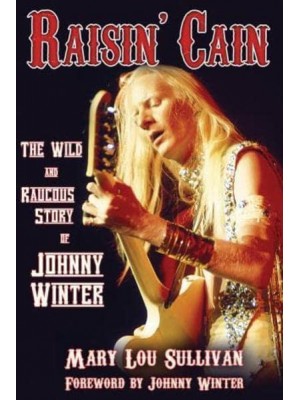 Raisin' Cain The Wild and Raucous Story of Johnny Winter