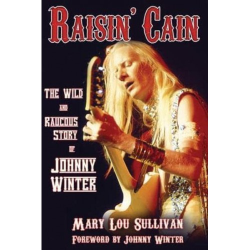 Raisin' Cain The Wild and Raucous Story of Johnny Winter