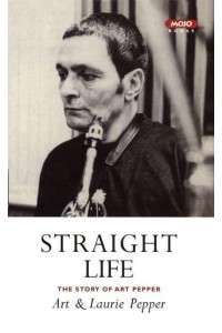 Straight Life The Story of Art Pepper