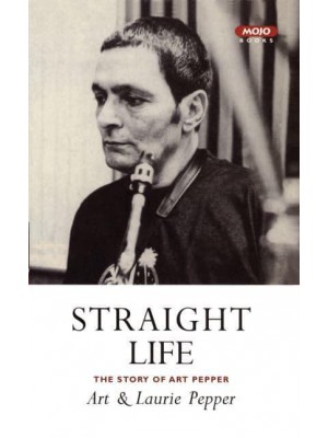 Straight Life The Story of Art Pepper