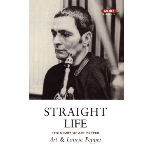 Straight Life The Story of Art Pepper