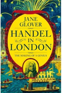 Handel in London The Making of a Genius