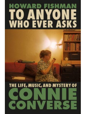 To Anyone Who Ever Asks The Life, Music, and Mystery of Connie Converse