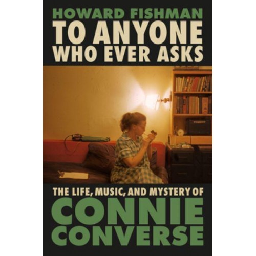 To Anyone Who Ever Asks The Life, Music, and Mystery of Connie Converse