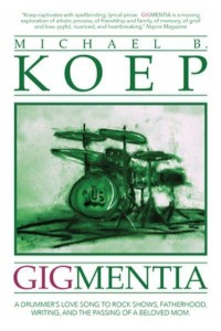 Gigmentia A Drummer's Love Song to Rock Shows, Fatherhood, Writing, and the Passing of a Beloved Mom
