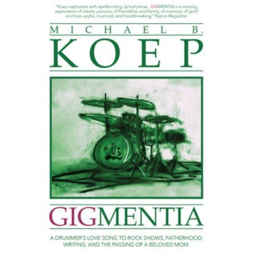 Gigmentia A Drummer's Love Song to Rock Shows, Fatherhood, Writing, and the Passing of a Beloved Mom
