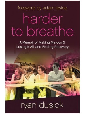 Harder to Breathe A Memoir of Making Maroon 5, Losing It All, and Finding Recovery