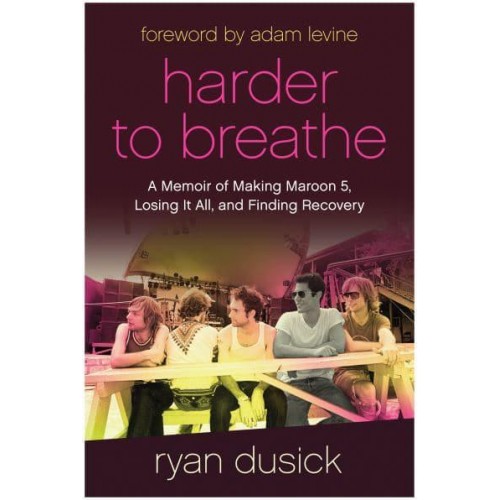 Harder to Breathe A Memoir of Making Maroon 5, Losing It All, and Finding Recovery