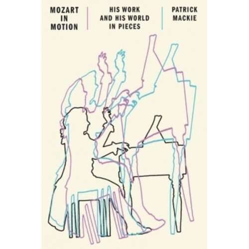 Mozart in Motion His Work and His World in Pieces
