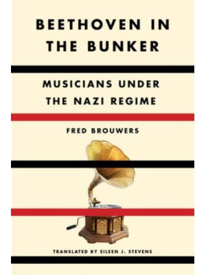 Beethoven in the Bunker Musicians Under the Nazi Regime