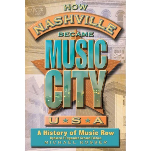 How Nashville Became Music City, U.S.A A History of Music Row, Updated and Expanded
