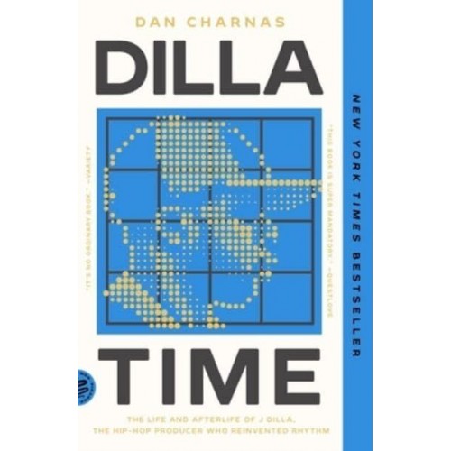 Dilla Time The Life and Afterlife of J Dilla, the Hip-Hop Producer Who Reinvented Rhythm