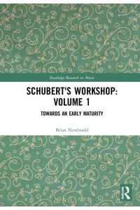 Schubert's Workshop. Volume 1 Towards an Early Maturity - Routledge Research in Music