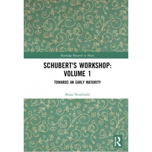 Schubert's Workshop. Volume 1 Towards an Early Maturity - Routledge Research in Music