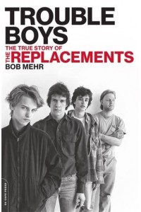 Trouble Boys The True Story of The Replacements