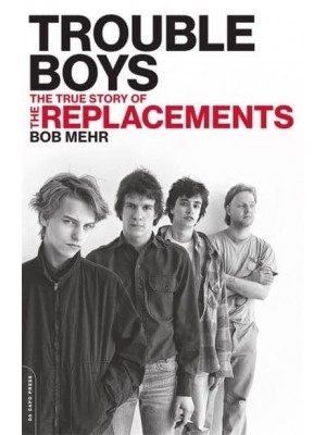 Trouble Boys The True Story of The Replacements