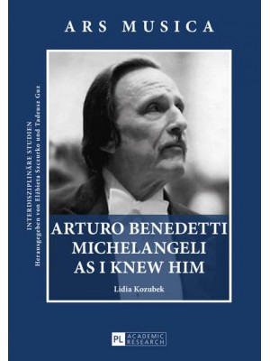 Arturo Benedetti Michelangeli as I Knew Him - Ars Musica : Interdiszlipinäre Studien