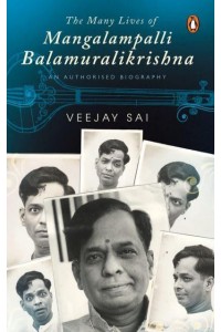 The Many Lives of Mangalampalli Balamuralikrishna An Authorized Biography
