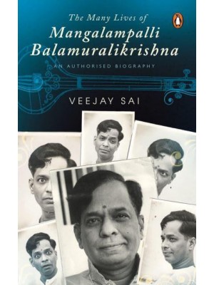 The Many Lives of Mangalampalli Balamuralikrishna An Authorized Biography