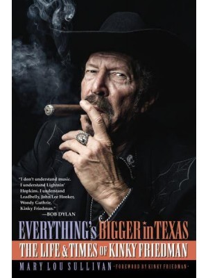 Everything's Bigger in Texas The Life and Times of Kinky Friedman