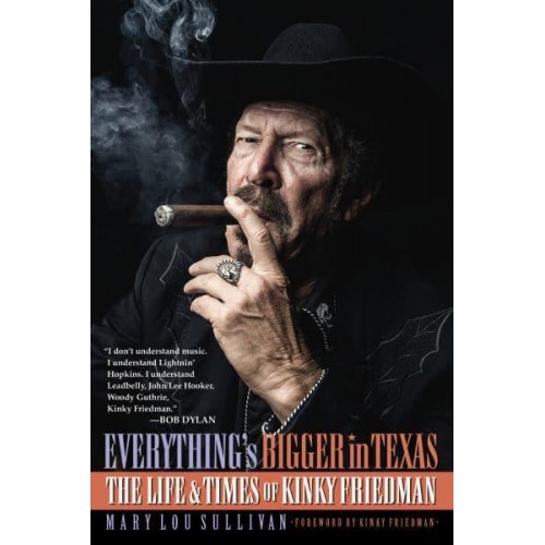 Everything's Bigger in Texas The Life and Times of Kinky Friedman