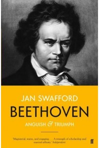 Beethoven Anguish and Triumph : A Biography