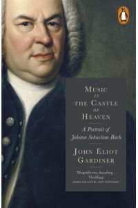 Music in the Castle of Heaven A Portrait of Johann Sebastian Bach