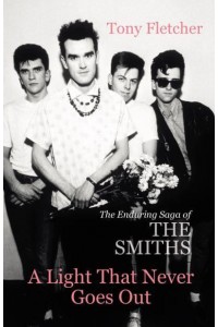 A Light That Never Goes Out The Enduring Saga of the Smiths