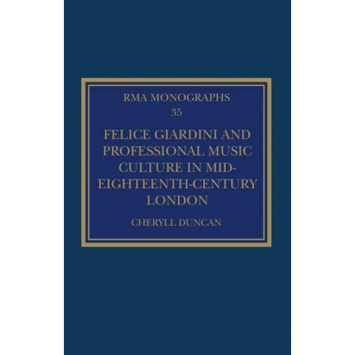 Felice Giardini and Professional Music Culture in Mid-Eighteenth-Century London - Royal Musical Association Monographs