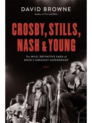 Crosby, Stills, Nash & Young The Wild, Definitive Saga of Rock's Greatest Supergroup