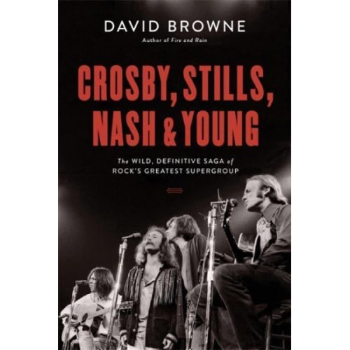 Crosby, Stills, Nash & Young The Wild, Definitive Saga of Rock's Greatest Supergroup