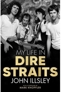 My Life in Dire Straits The Inside Story of One of the Biggest Bands in Rock History