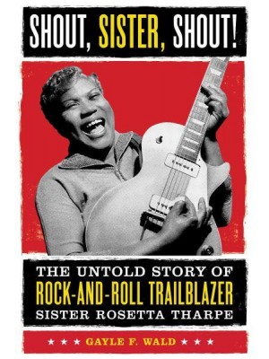 Shout, Sister, Shout! The Untold Story of Rock-and-Roll Trailblazer Sister Rosetta Tharpe