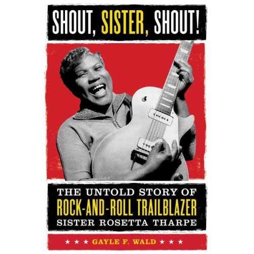 Shout, Sister, Shout! The Untold Story of Rock-and-Roll Trailblazer Sister Rosetta Tharpe