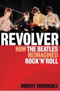 Revolver How the Beatles Re-Imagined Rock 'N' Roll