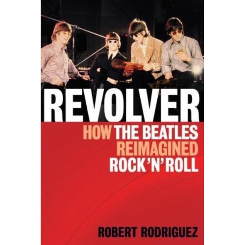 Revolver How the Beatles Re-Imagined Rock 'N' Roll